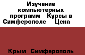 Изучение компьютерных программ.  Курсы в Симферополе. › Цена ­ 400 - Крым, Симферополь Услуги » Обучение. Курсы   